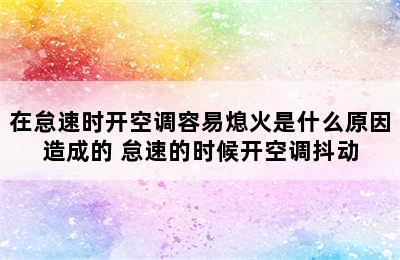 在怠速时开空调容易熄火是什么原因造成的 怠速的时候开空调抖动